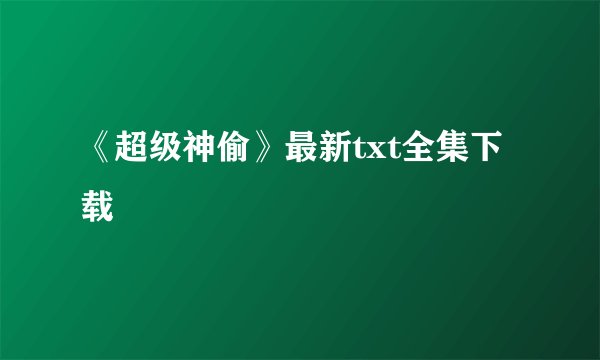 《超级神偷》最新txt全集下载