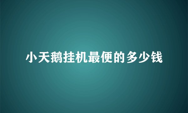 小天鹅挂机最便的多少钱