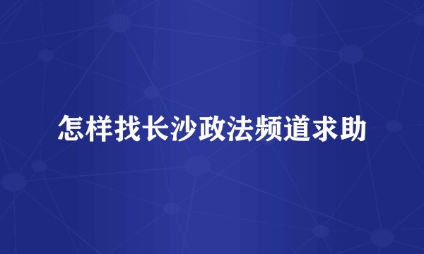怎样找长沙政法频道求助