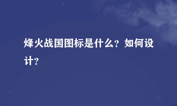 烽火战国图标是什么？如何设计？