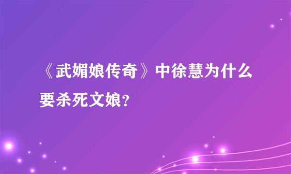 《武媚娘传奇》中徐慧为什么要杀死文娘？