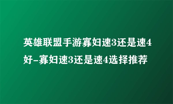 英雄联盟手游寡妇速3还是速4好-寡妇速3还是速4选择推荐