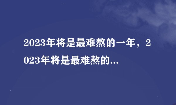 2023年将是最难熬的一年，2023年将是最难熬的一年家里需要备现金么