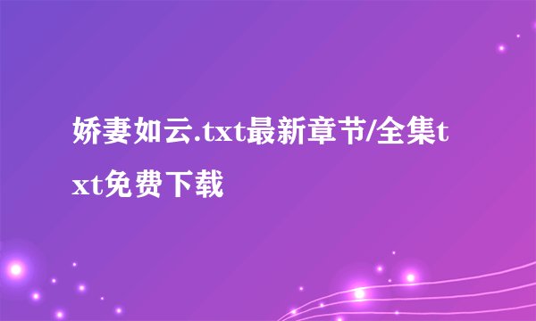 娇妻如云.txt最新章节/全集txt免费下载