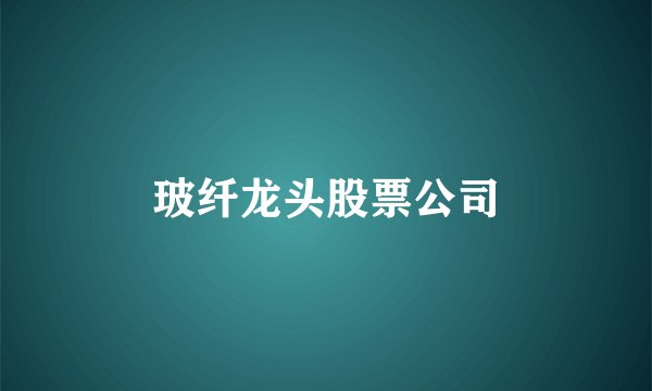 玻纤龙头股票公司