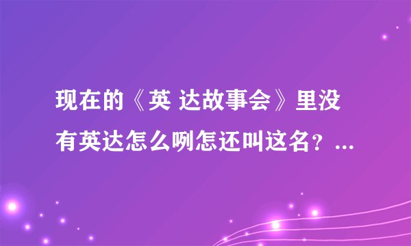 现在的《英 达故事会》里没有英达怎么咧怎还叫这名?节目里周围坐的的年轻人是?