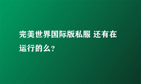 完美世界国际版私服 还有在运行的么？