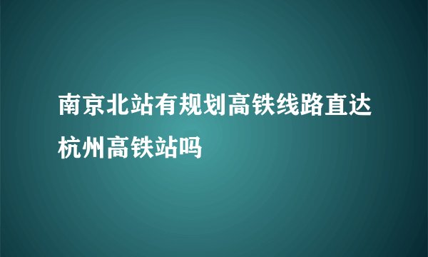 南京北站有规划高铁线路直达杭州高铁站吗