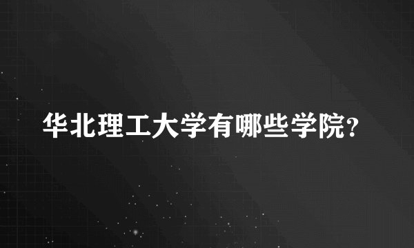 华北理工大学有哪些学院？