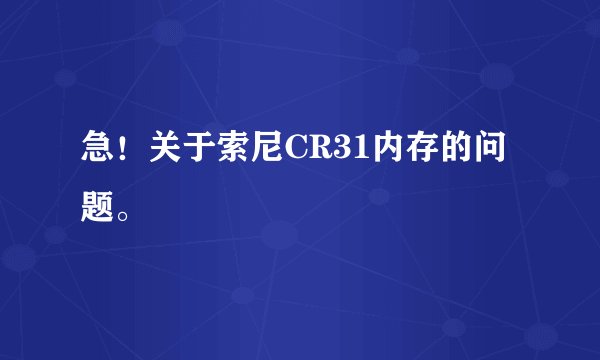 急！关于索尼CR31内存的问题。
