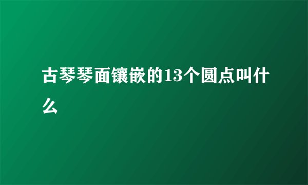 古琴琴面镶嵌的13个圆点叫什么