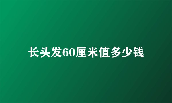 长头发60厘米值多少钱
