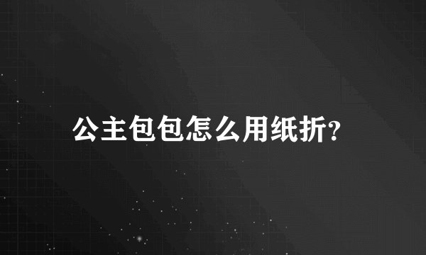 公主包包怎么用纸折？