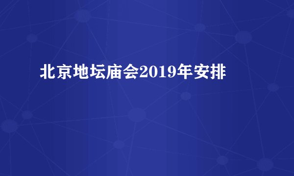 北京地坛庙会2019年安排