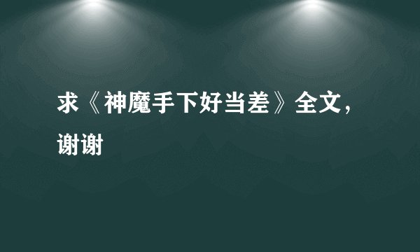 求《神魔手下好当差》全文，谢谢