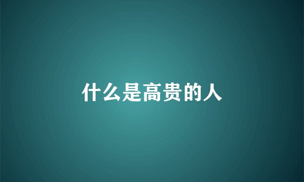 什么是高贵的人