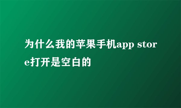 为什么我的苹果手机app store打开是空白的