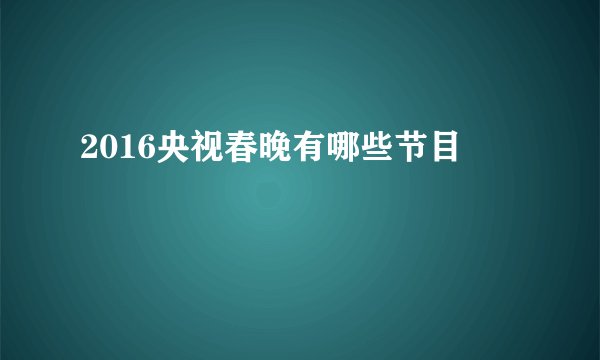 2016央视春晚有哪些节目