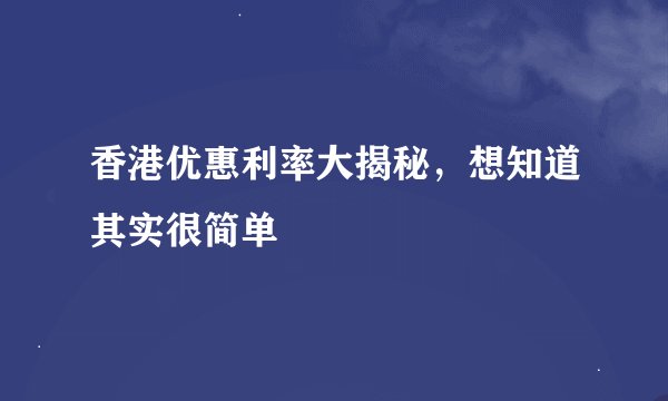 香港优惠利率大揭秘，想知道其实很简单