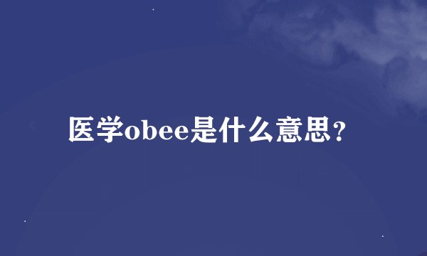 医学obee是什么意思？