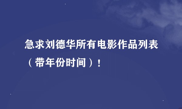 急求刘德华所有电影作品列表（带年份时间）！