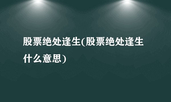 股票绝处逢生(股票绝处逢生什么意思)