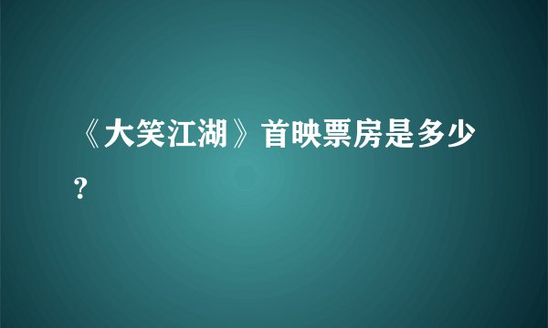 《大笑江湖》首映票房是多少?