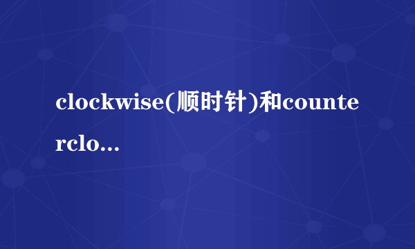clockwise(顺时针)和counterclockwise(逆时针)的词源
