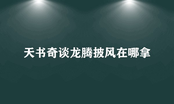 天书奇谈龙腾披风在哪拿