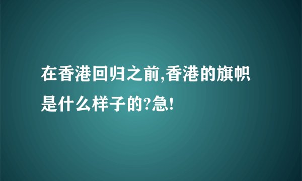 在香港回归之前,香港的旗帜是什么样子的?急!