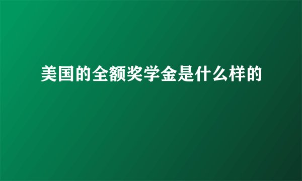 美国的全额奖学金是什么样的