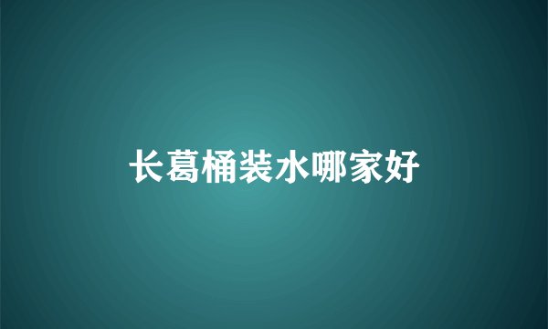 长葛桶装水哪家好