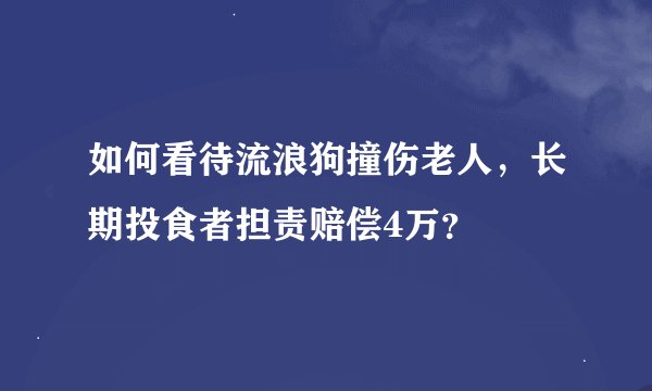 如何看待流浪狗撞伤老人，长期投食者担责赔偿4万？
