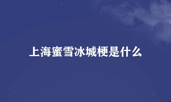 上海蜜雪冰城梗是什么