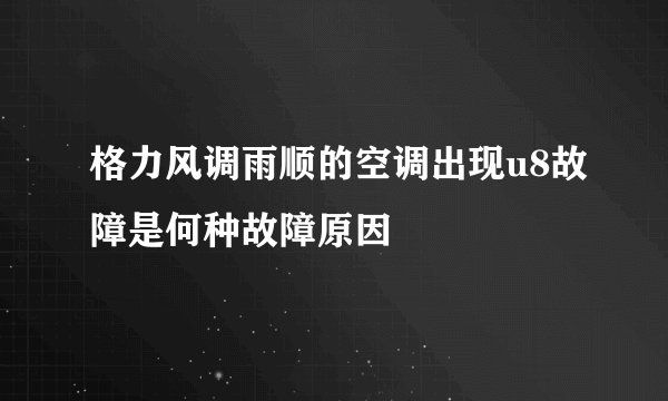 格力风调雨顺的空调出现u8故障是何种故障原因