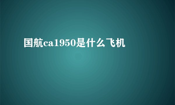 国航ca1950是什么飞机
