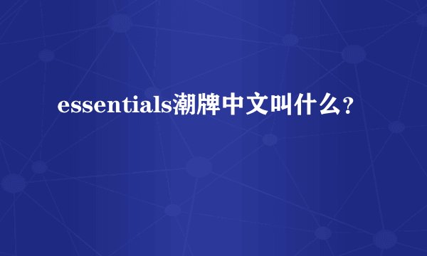 essentials潮牌中文叫什么？