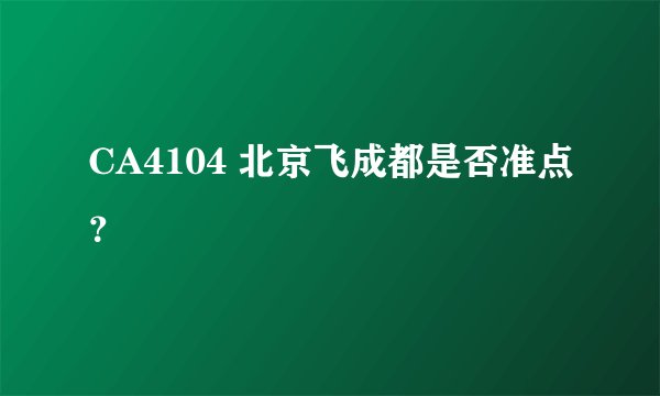 CA4104 北京飞成都是否准点？