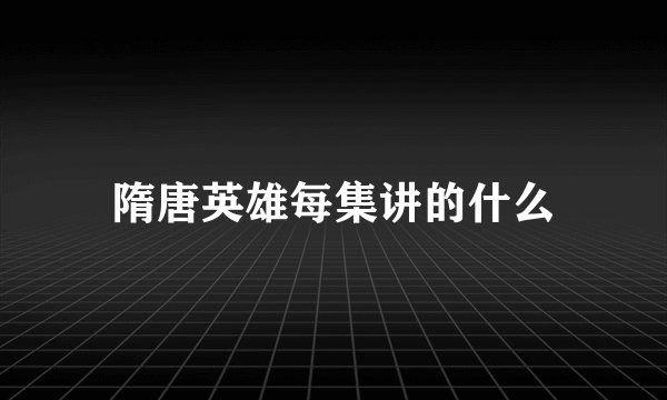 隋唐英雄每集讲的什么