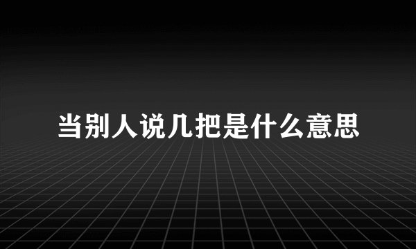 当别人说几把是什么意思