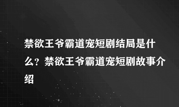 禁欲王爷霸道宠短剧结局是什么？禁欲王爷霸道宠短剧故事介绍