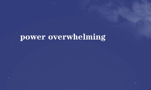 power overwhelming