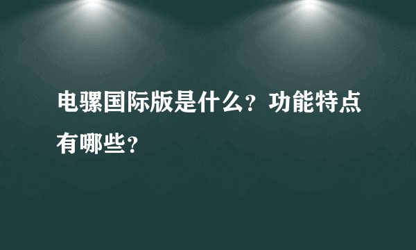 电骡国际版是什么？功能特点有哪些？