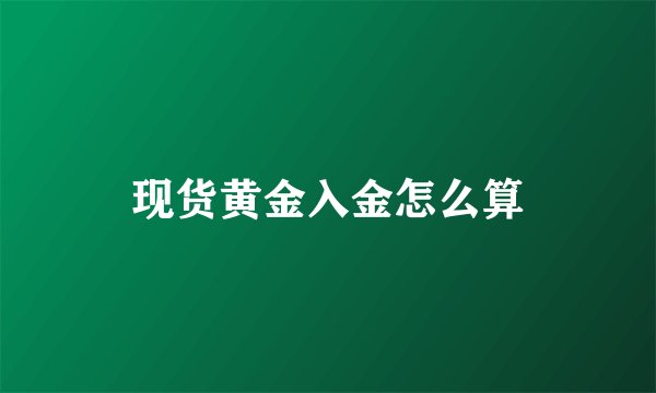 现货黄金入金怎么算