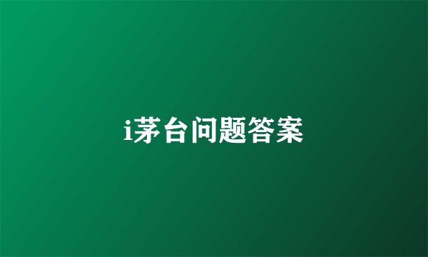 i茅台问题答案