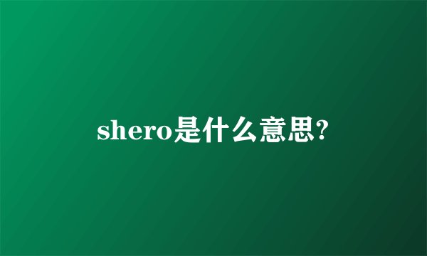 shero是什么意思?