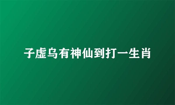 子虚乌有神仙到打一生肖