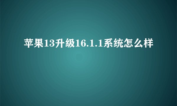 苹果13升级16.1.1系统怎么样