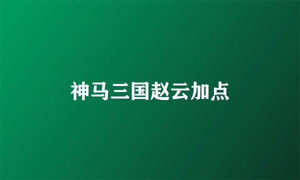 神马三国赵云加点