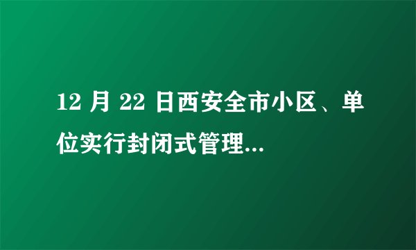 12 月 22 日西安全市小区、单位实行封闭式管理,非生活必需场所停业